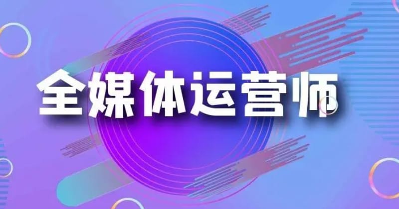 全媒体运营师怎么样? 全媒体运营师怎么样?在哪里报名(图1)