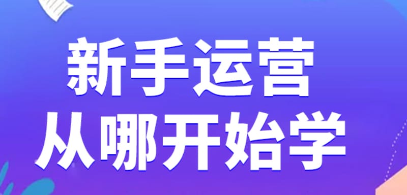新手运营从哪开始学 新手运营从哪开始学?(新手运营全流程分享)(图1)