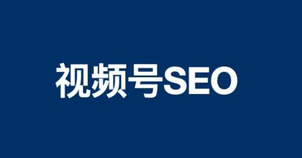 视频号SEO是什么?如何做好视频号SEO呢? 视频号SEO是什么?如何做好视频号SEO呢?(图1)