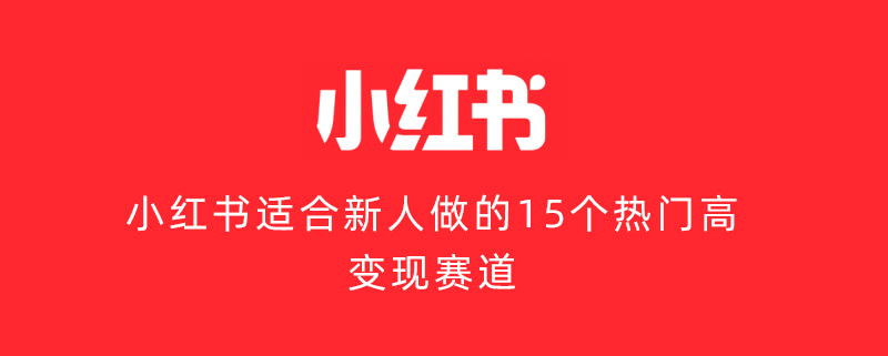 小红书适合新人做的15个热门高变现赛道(图1)